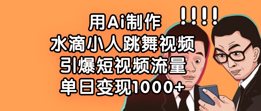 用Ai制作水滴小人跳舞视频,单日变现1000+,引爆短视频流量-黑猫轻创业