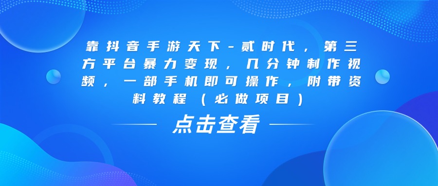 靠抖音手游天下-贰时代,几分钟制作视频,第三方平台暴力变现,一部手机即可操作,附带资料教程(必做项目)-黑猫轻创业