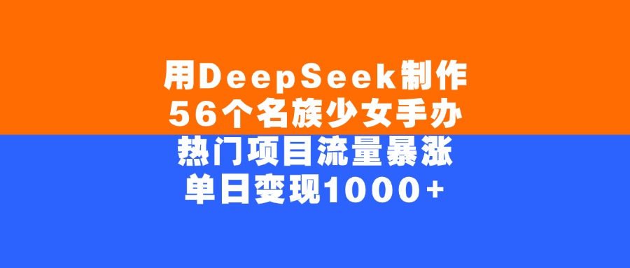 用DeepSeek制作56个名族少女手办,单日变现1000+,热门项目流量暴涨-黑猫轻创业