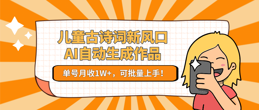 亲测儿童古诗词新风口！AI自动生成作品，单号月收1W+，可批量上手！-黑猫轻创业