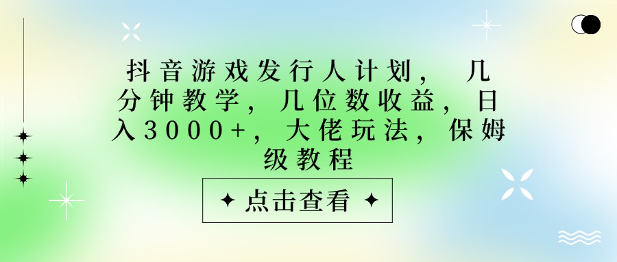 抖音游戏发行人计划,大佬玩法,保姆级教程, 几分钟教学,几位数收益,日入3000+-黑猫轻创业