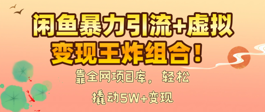 闲鱼暴力引流+虚拟变现王炸组合！靠全网项目库，轻松撬动5W+变现-黑猫轻创业