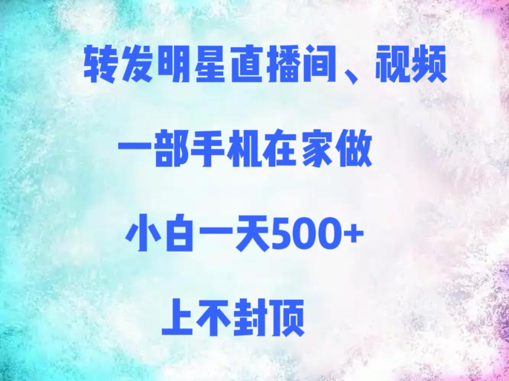 转发明星直播间、视频,一部手机在家做,小白一天500+,上不封顶-黑猫轻创业