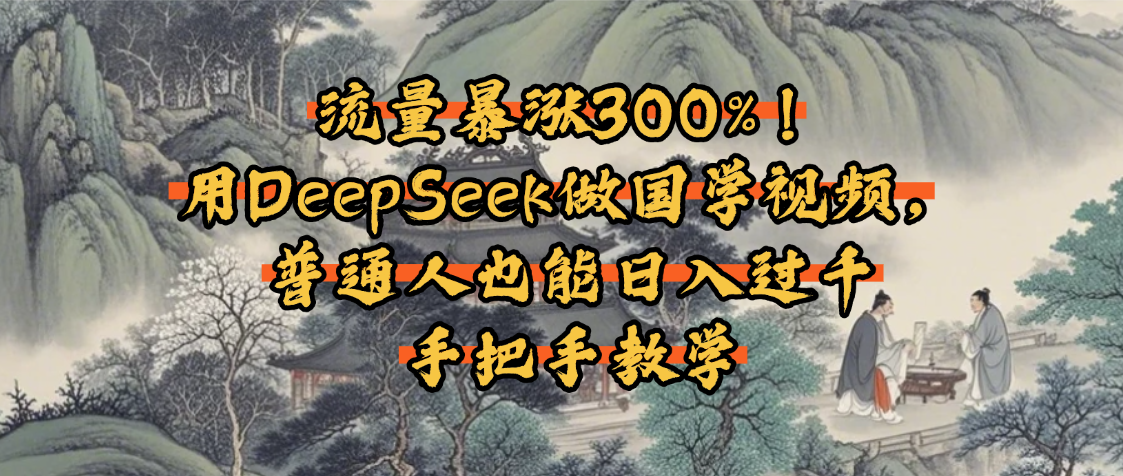 流量暴涨300%!用DeepSeek做国学视频,普通人也能日入过千-黑猫轻创业