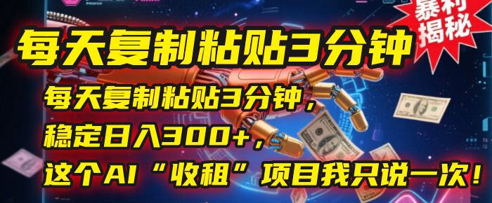 每天复制粘贴3分钟,稳定日入300+,这个AI“收租”项目我只说一次!-黑猫轻创业