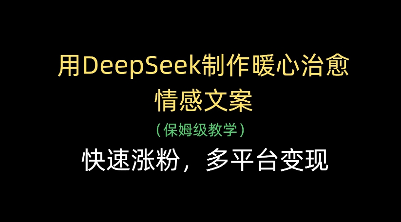 用DeepSeek制作暖心治愈情感文案,多平台变现,快速涨粉-黑猫轻创业