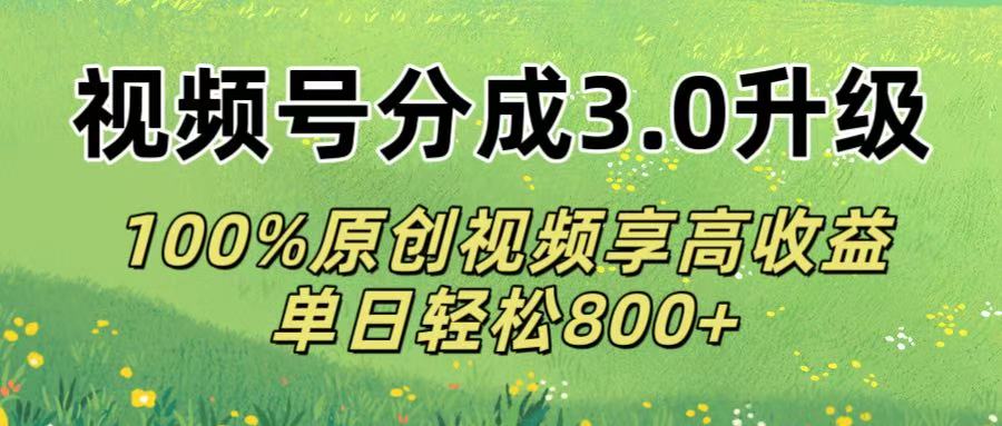 视频号分成3.0升级!100%原创视频享高收益，单日轻松800+-黑猫轻创业