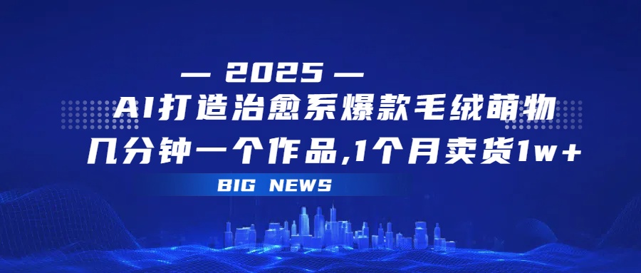 AI打造治愈系爆款毛绒萌物，几分钟一个作品,1 个月卖货 1w+-黑猫轻创业