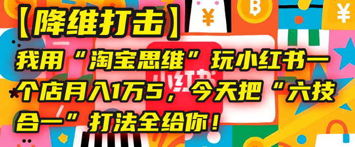【降维打击】我用“淘宝思维”玩小红书,一个店月入1万5,今天把“六技合一”打法全给你!-黑猫轻创业