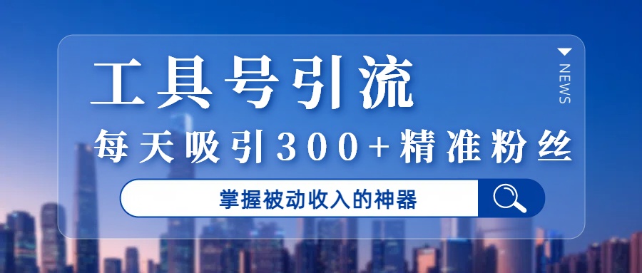 工具号引流，掌握被动收入的神器，每天吸引300+精准粉丝-黑猫轻创业