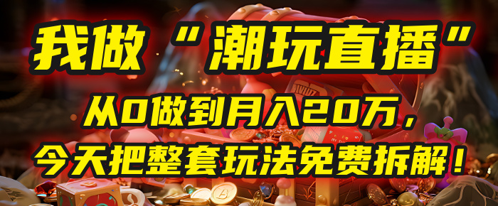 做“潮玩直播”,从0做到月入20万,今天把整套玩法免费拆解!-黑猫轻创业
