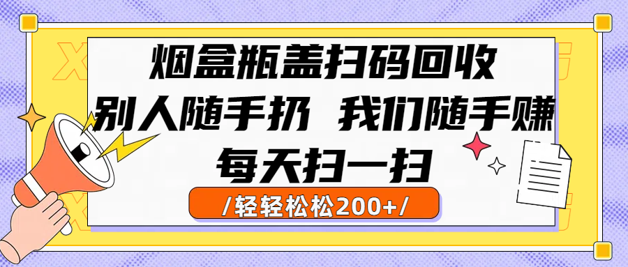 烟盒瓶盖扫码回收,别人随手扔 我们随手赚,闷声发大财,每天扫一扫轻轻松松200+-黑猫轻创业