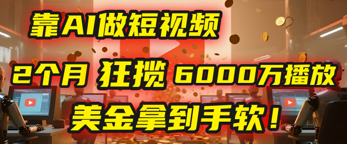 4000小时播放才能赚钱？别傻了！他靠AI做短视频，2个月狂揽6000万播放，美金拿到手软！-黑猫轻创业