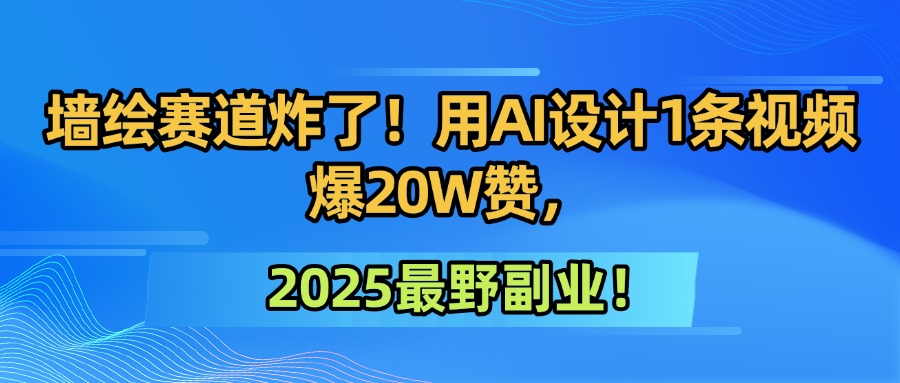 墙绘赛道炸了！用AI设计1条视频爆20W赞，2025最野副业！-黑猫轻创业