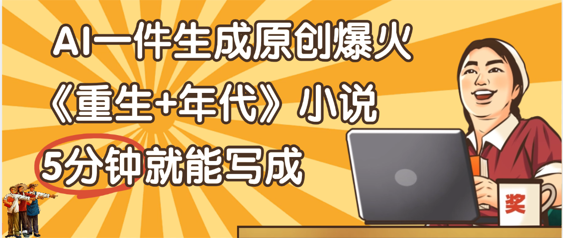 天呐！现在爆火的《重生+年代》类型的小说，现在用这个AI软件就可以一键生成原创小说了-黑猫轻创业