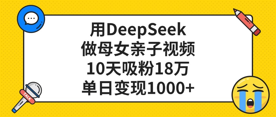 用DeepSeek做母女亲子视频，单日变现1000+，10天吸粉18万-黑猫轻创业