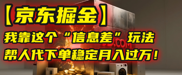 【京东掘金】我靠这个“信息差”玩法,帮人代下单,稳定月入过万!-黑猫轻创业