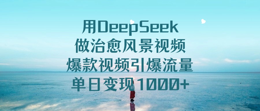 用DeepSeek做治愈风景视频，单日变现1000+，爆款视频引爆流量-黑猫轻创业