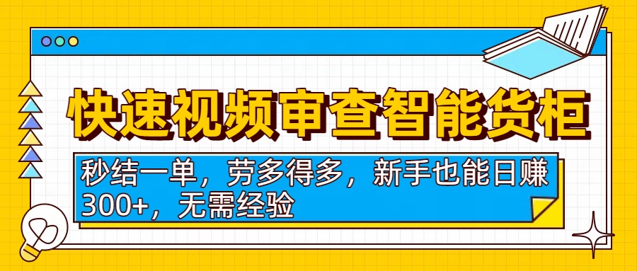 快速视频审查智能货柜,秒结一单,劳多得多,新手也能日赚300+,无需经验-黑猫轻创业