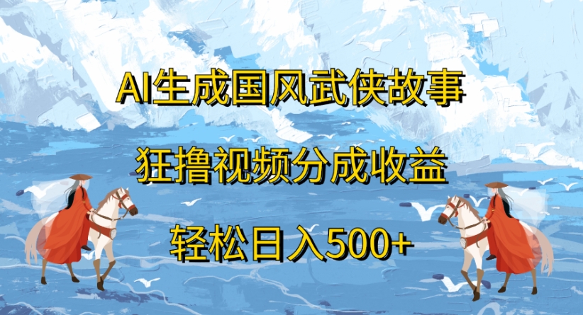 ai生成国风武侠故事狂撸视频分成收益轻松日入500+-黑猫轻创业