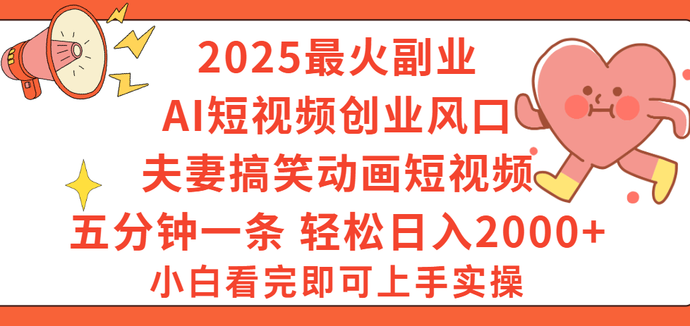 2025最火副业Ai短视频创业风口!夫妻搞笑对话动画短视频,五分钟做一条,矩阵操作,轻松日入 2000+-黑猫轻创业