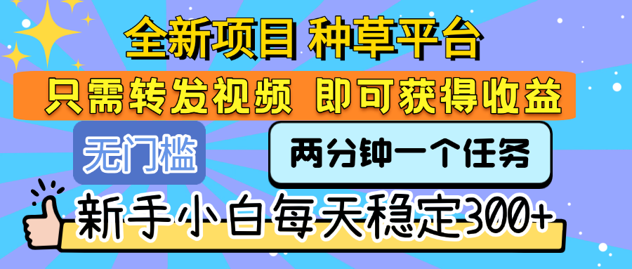 全新项目 种草平台 只需要转发任务视频 即可获得收益 新手小白每天稳定300+-黑猫轻创业