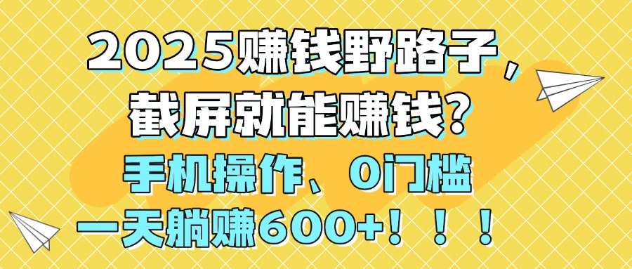 2025赚钱野路子,截屏就能赚钱?手机操作0门槛,一天躺赚600+!!!-黑猫轻创业