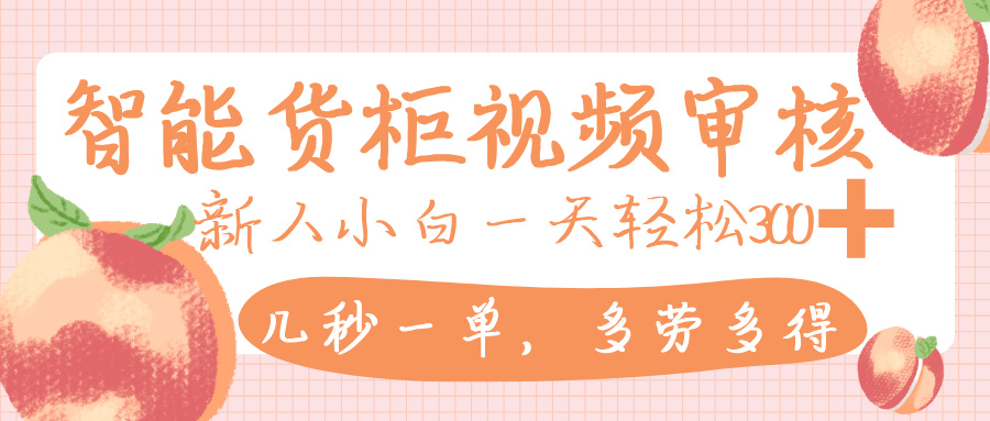 智能货柜视频审核，几秒一单，多劳多得，新人小白一天轻松 300+，零门槛-黑猫轻创业