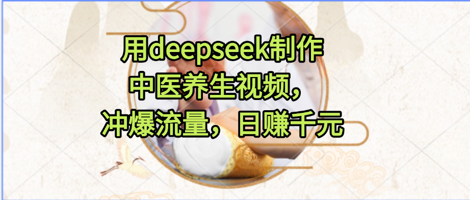 用deepseek制作中医养生视频，冲爆流量，日赚千元-黑猫轻创业