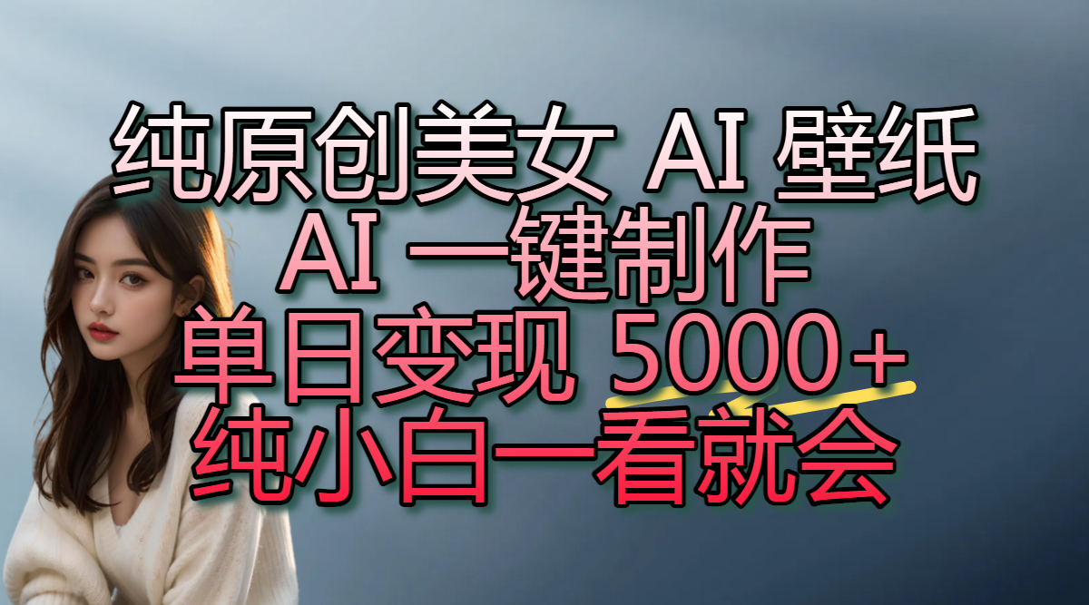 纯原创美女 AI 壁纸玩法，AI 一键制作，单日变现 5000+，纯小白一看就会-黑猫轻创业