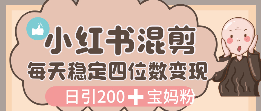 价值 3980 的小红书混剪， 虚拟变现，日引 200+宝妈创业粉，每天稳定四位数变现-黑猫轻创业
