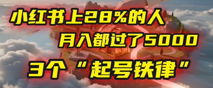 小红书上28%的人，月入都过了5000，我扒出了他们共同遵守的3个“起号铁律”-黑猫轻创业