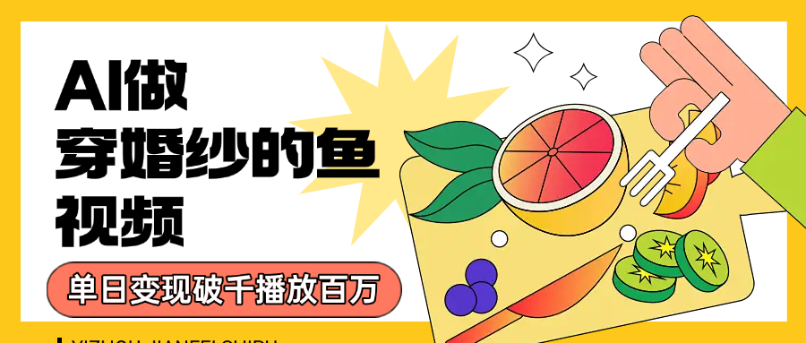 用AI 制作穿婚纱的鱼视频,单日变现1000+,轻松收割百万播放-黑猫轻创业