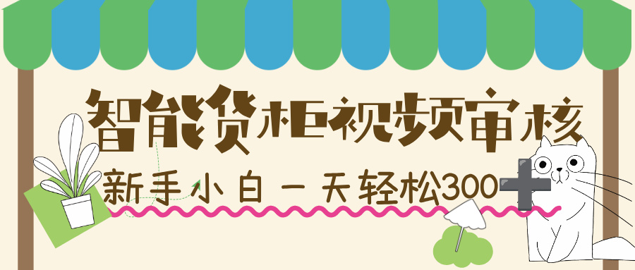智能货柜视频审核，几秒一单，多劳多得，新人小白一天轻松 300+，零门槛！-黑猫轻创业