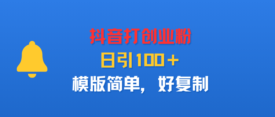 抖音打创业粉，日引100＋，模版简单，好复制-黑猫轻创业