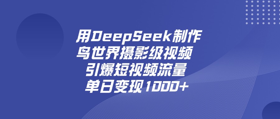 用DeepSeek，制作鸟世界摄影级视频，引爆短视频流量，单日变现1000+-黑猫轻创业