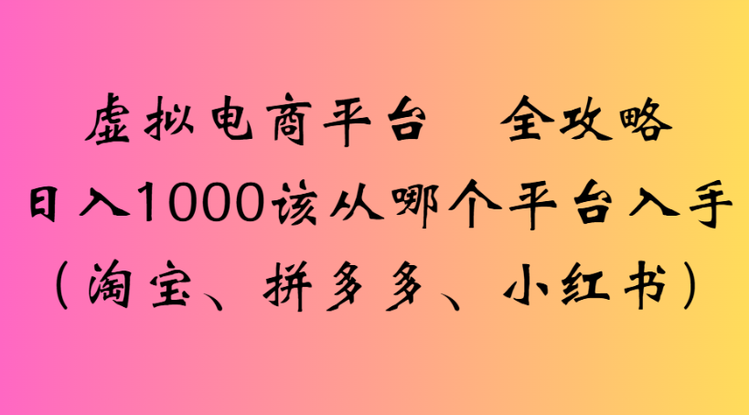 虚拟电商平台 全攻略日入1000该从哪个平台入手(淘宝、拼多多、小红书)-黑猫轻创业