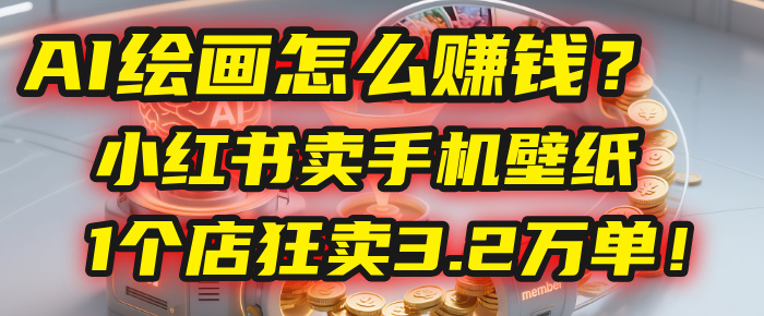 AI绘画怎么赚钱？2025年“手机壁纸”项目：0成本，1个店狂卖3.2万单！(小红书)-黑猫轻创业