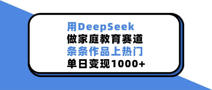 用DeepSeek做，家庭教育赛道，条条作品上热门，单日变现1000+-黑猫轻创业
