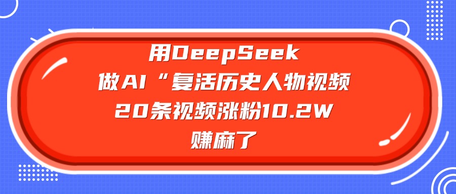用DeepSeek，做AI“复活历史人物”视频，20条视频涨粉10.2W，赚麻了-黑猫轻创业