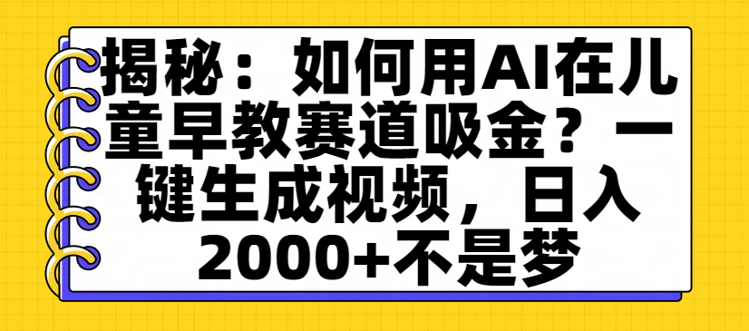 揭秘：如何用AI在儿童早教赛道吸金？一键生成视频，日入2000+不是梦-黑猫轻创业