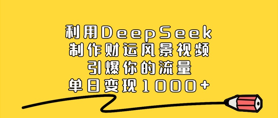 利用DeepSeek制作财运风景视频，引爆流量，单日变现1000+-黑猫轻创业