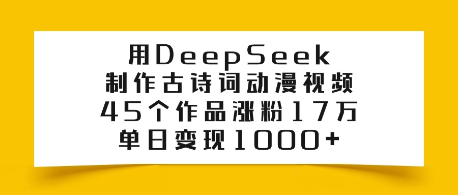 用DeepSeek制作，古诗词动漫视频，45个作品涨粉17万，单日变现1000+-黑猫轻创业