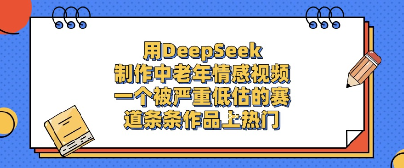 用DeepSeek制作，中老年情感视频，一个被严重低估的赛道，作品条条上热门-黑猫轻创业