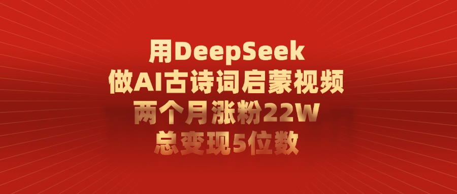 用DeepSeek做AI古诗词,启蒙视频,两个月涨粉22W,总变现5位数-黑猫轻创业