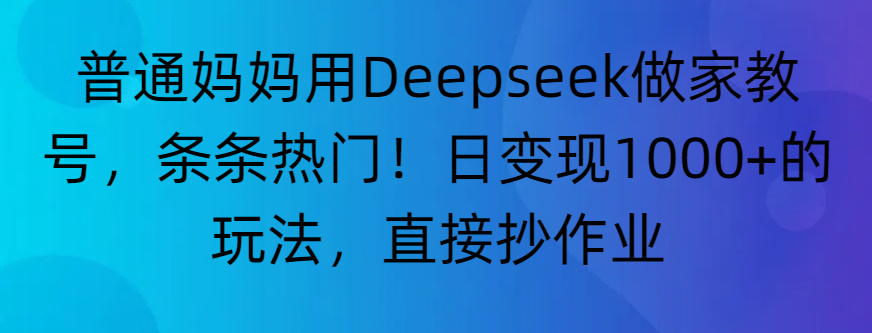 “普通妈妈用Deepseek做家教号,条条热门!日变现1000+的玩法,直接抄作业”-黑猫轻创业