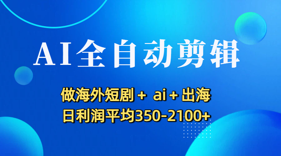 AI全自动剪辑，做海外短剧+ ai+出海 日利润平均350-2100+-黑猫轻创业