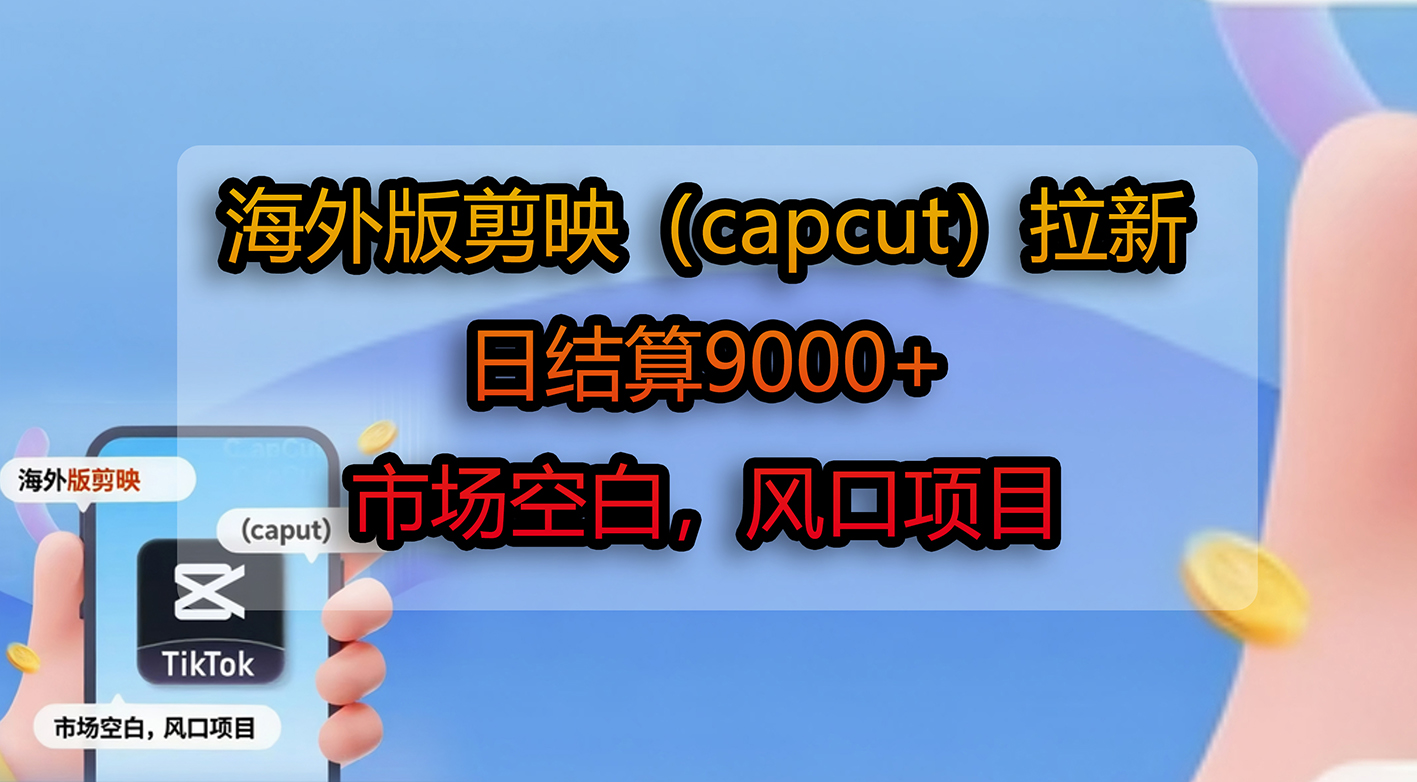 海外版剪映（capcut）拉新，日结算9000+，市场空白，风口项目-黑猫轻创业