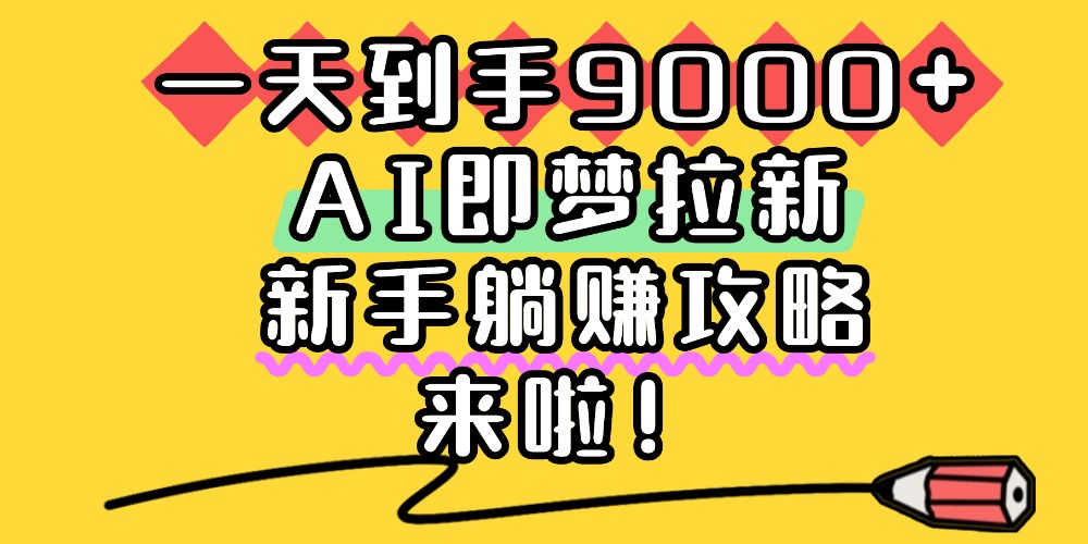 一天到手9000+,AI即梦拉新,新手躺赚攻略,来啦!-黑猫轻创业