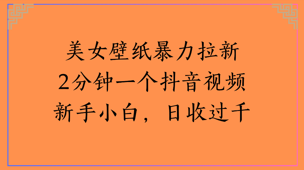 美女壁纸，暴力拉新2分钟一个抖音视频新手小白，日收过千-黑猫轻创业
